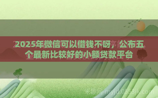 2025年微信可以借钱不呀，公布五个最新比较好的小额贷款平台
