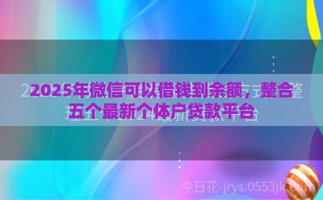 2025年微信可以借钱到余额，整合五个最新个体户贷款平台