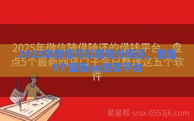 2025年微信可以借钱分期还，整理5个最新qq贷款平台