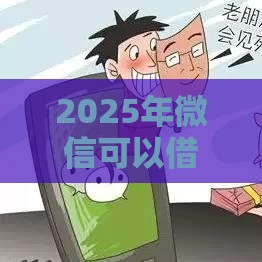 2025年微信可以借钱吗免费，试试这5个最新贷款利息低的平台正规