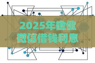 2025年微信可以借钱吗怎，试试这5个最新私人贷款平台
