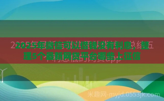 2025年微信可以借钱没有利息，整理5个最新网贷平台哪些上征信