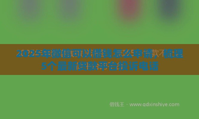 2025年微信可以借钱怎么申请，梳理5个最新贷款平台投诉电话