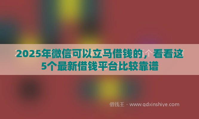 2025年微信可以立马借钱的，看看这5个最新借钱平台比较靠谱
