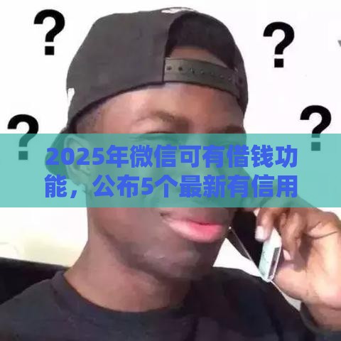 2025年微信可有借钱功能，公布5个最新有信用卡就可以贷款的平台