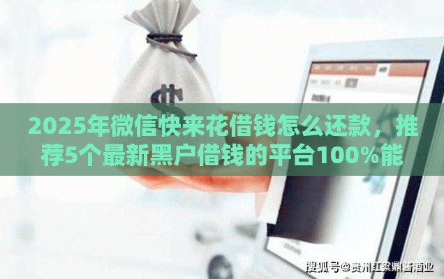 2025年微信快来花借钱怎么还款，推荐5个最新黑户借钱的平台100%能借