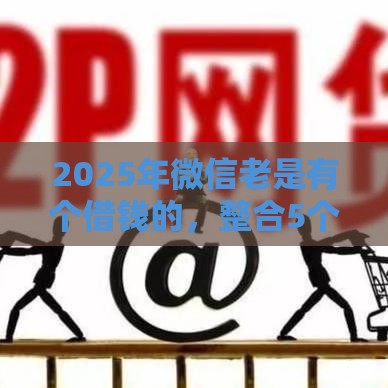 2025年微信老是有个借钱的，整合5个最新2025短期高炮口子必下款