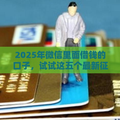 2025年微信里面借钱的口子，试试这五个最新征信花了还能贷款的正规平台