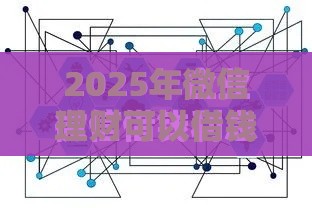 2025年微信理财可以借钱吗，分享五个最新容易借钱的平台