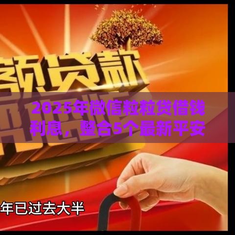 2025年微信粒粒贷借钱利息，整合5个最新平安贷款平台