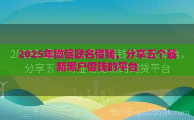2025年微信联名借钱，分享五个最新黑户借钱的平台