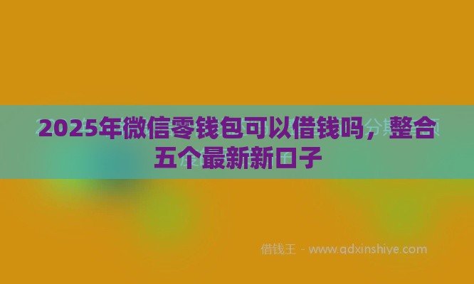 2025年微信零钱包可以借钱吗，整合五个最新新口子