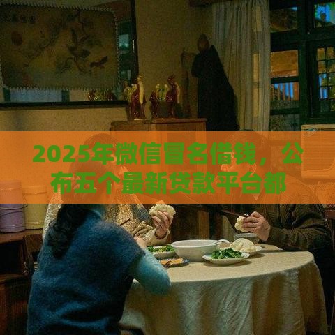2025年微信冒名借钱，公布五个最新贷款平台都