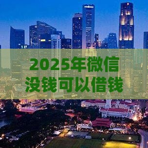 2025年微信没钱可以借钱吗，推荐5个最新贷款利率低的平台