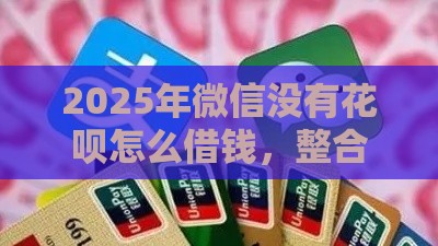 2025年微信没有花呗怎么借钱，整合五个最新贷款最容易通过的平台