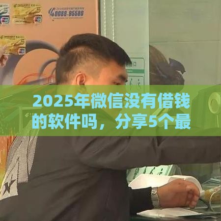 2025年微信没有借钱的软件吗，分享5个最新平台黑户能借100元