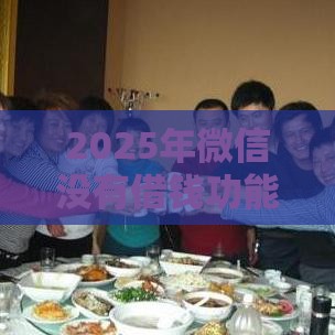 2025年微信没有借钱功能嘛，推荐五个最新十大安全借钱平台