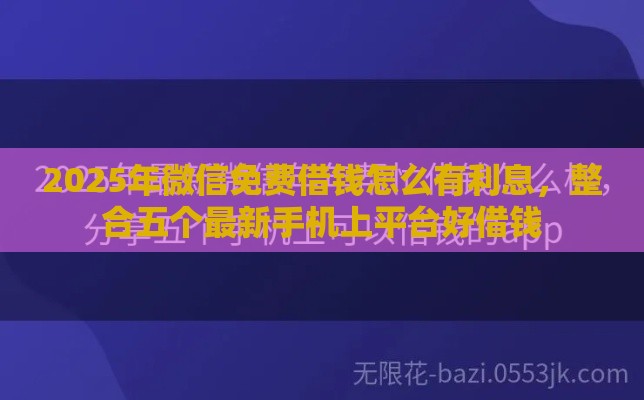 2025年微信免费借钱怎么有利息，整合五个最新手机上平台好借钱