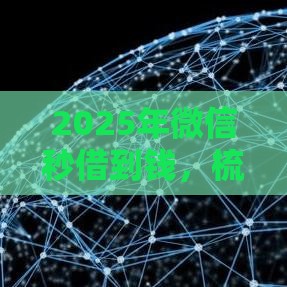 2025年微信秒借到钱，梳理5个最新微信平台怎么借钱