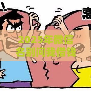2025年微信名别问我借钱，梳理五个最新被起诉还能下款的口子