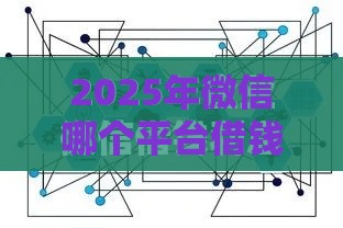 2025年微信哪个平台借钱划算，梳理5个最新什么贷款平台不查征信