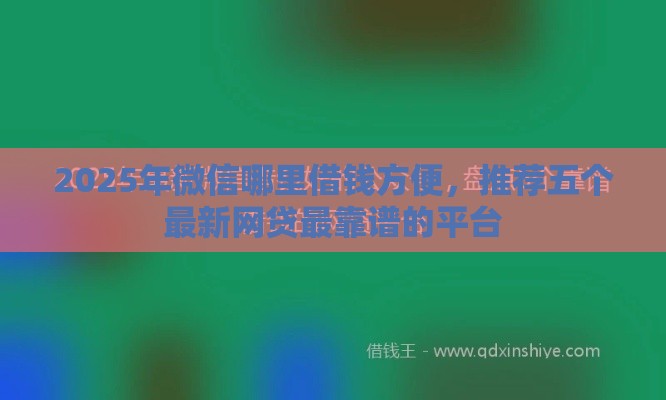 2025年微信哪里借钱方便，推荐五个最新网贷最靠谱的平台