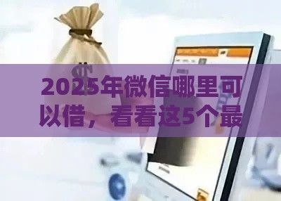 2025年微信哪里可以借,看看这5个最新平台贷款被骗了怎么办 2025年微信哪里可以借,看看这5个最新平台贷款被骗了怎么办