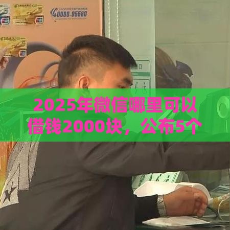 2025年微信哪里可以借钱2000块，公布5个最新平台黑户能借100元