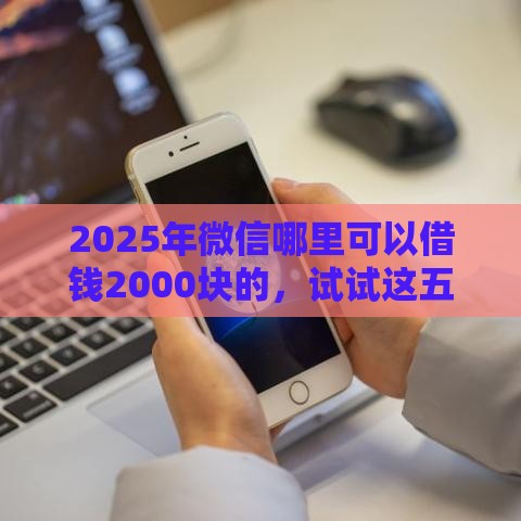 2025年微信哪里可以借钱2000块的，试试这五个最新贷款代理平台