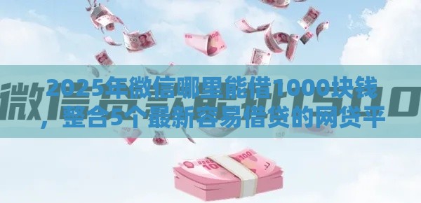 2025年微信哪里能借1000块钱，整合5个最新容易借贷的网贷平台