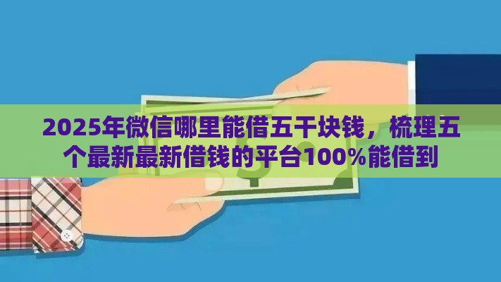2025年微信哪里能借五干块钱，梳理五个最新最新借钱的平台100%能借到