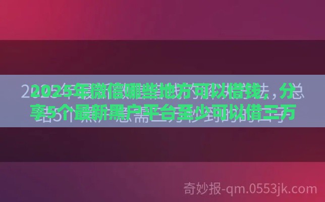 2025年微信哪些地方可以借钱，分享5个最新黑户平台至少可以借三万那种