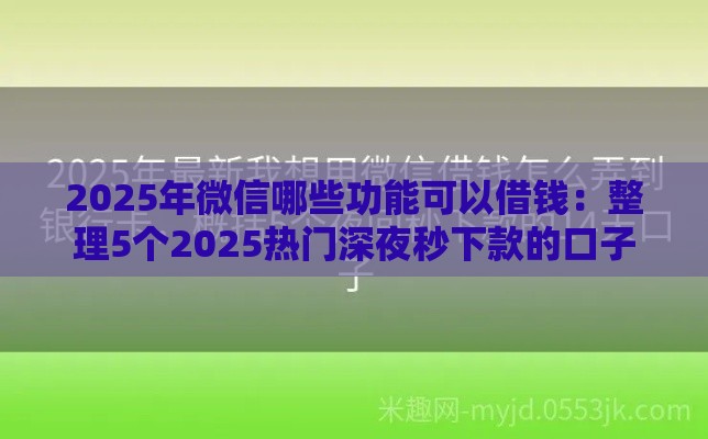 2025年微信哪些功能可以借钱：整理5个2025热门深夜秒下款的口子