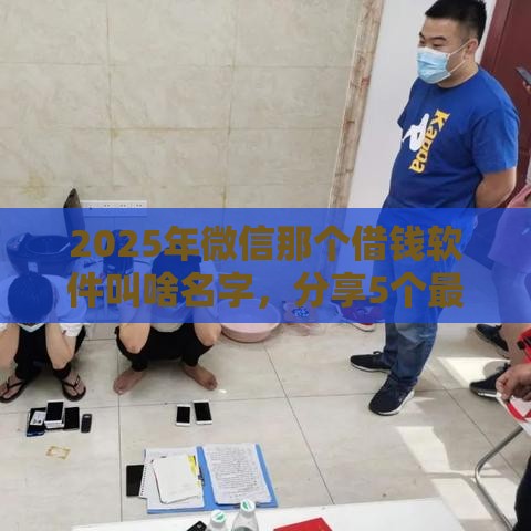 2025年微信那个借钱软件叫啥名字，分享5个最新网贷中介平台