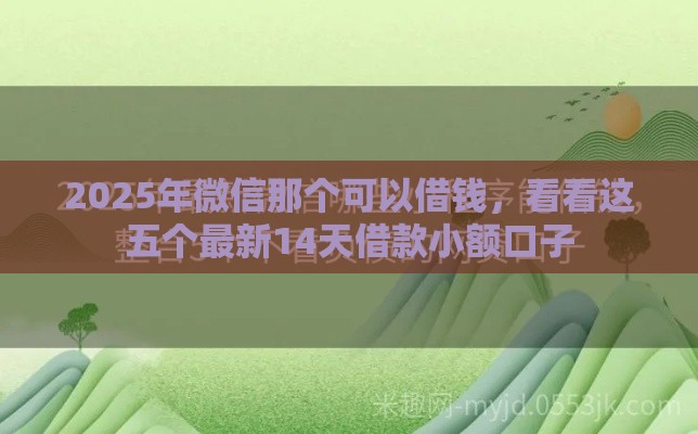2025年微信那个可以借钱，看看这五个最新14天借款小额口子