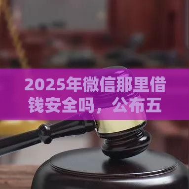 2025年微信那里借钱安全吗，公布五个最新利息低的正规贷款平台