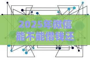 2025年微信能不能借钱还钱的软件，梳理五个最新那些平台可以贷款