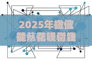 2025年微信能从花呗借钱吗，整合5个最新小额借款平台正规利息低