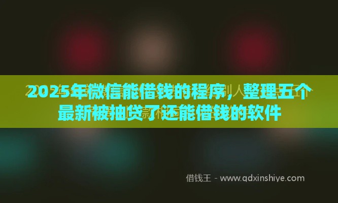 2025年微信能借钱的程序，整理五个最新被抽贷了还能借钱的软件