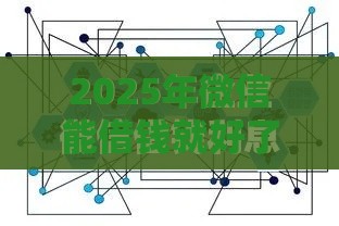 2025年微信能借钱就好了，整合五个最新网贷平台通过率高