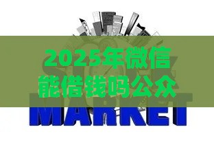 2025年微信能借钱吗公众号是真的吗，分享5个最新安全正规的贷款平台