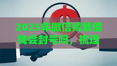 2025年微信频繁借钱会封号吗，梳理五个最新厦门贷款平台