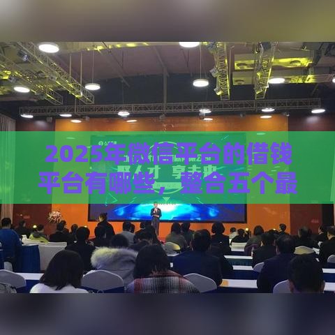 2025年微信平台的借钱平台有哪些，整合五个最新好批的小额贷款平台