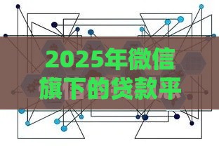 2025年微信旗下的贷款平台有哪些，推荐五个最新网贷中介平台