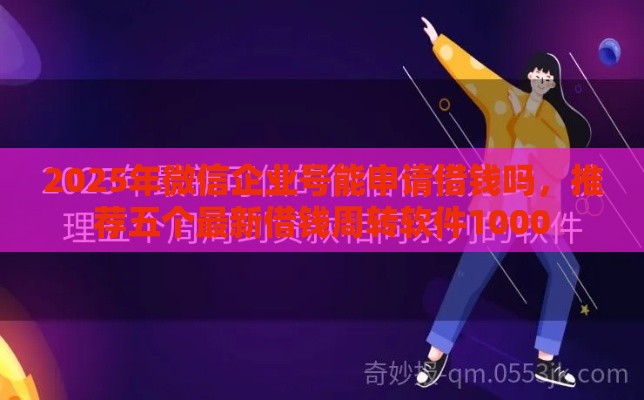 2025年微信企业号能申请借钱吗，推荐五个最新借钱周转软件1000