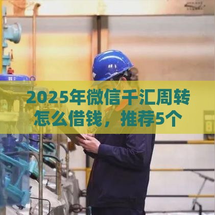 2025年微信千汇周转怎么借钱，推荐5个最新房屋抵押贷款平台