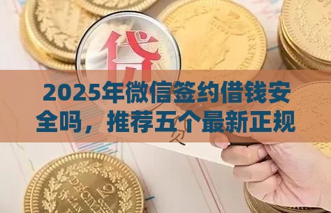 2025年微信签约借钱安全吗，推荐五个最新正规信用贷款平台