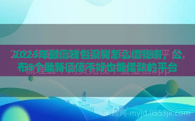 2025年微信钱包没钱怎么借钱啊，公布5个最新征信不好也能借款的平台
