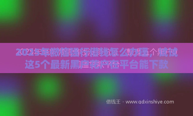 2025年微信强行借钱怎么办理，试试这5个最新黑户花户在平台能下款
