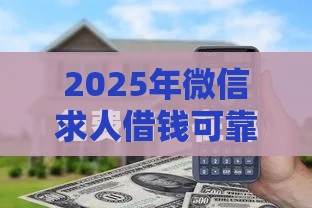 2025年微信求人借钱可靠吗，试试这五个最新高炮贷款平台